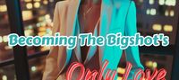 Becoming The Bigshot's Only Love After Breaking Her Engagement